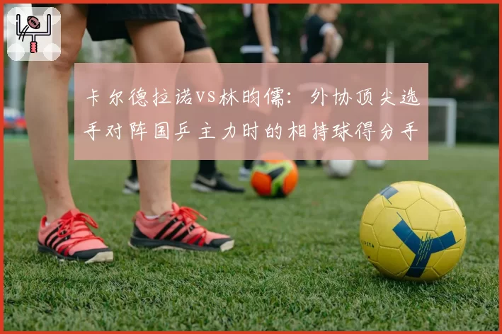 卡尔德拉诺vs林昀儒：外协顶尖选手对阵国乒主力时的相持球得分手段统计