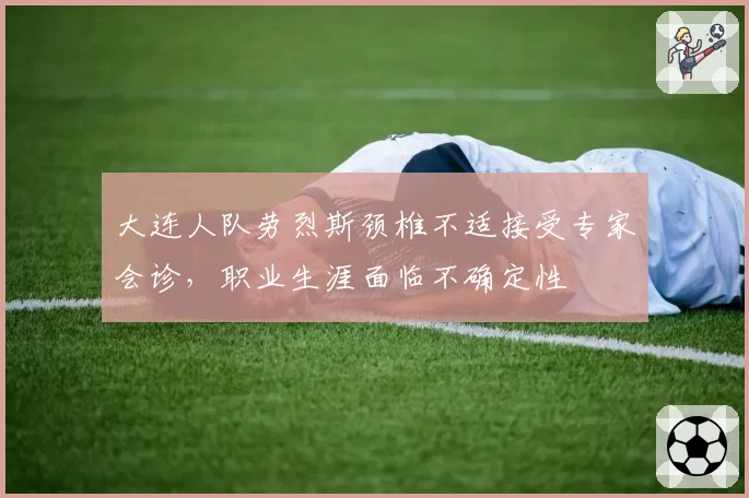 大连人队劳烈斯颈椎不适接受专家会诊,职业生涯面临不确定性