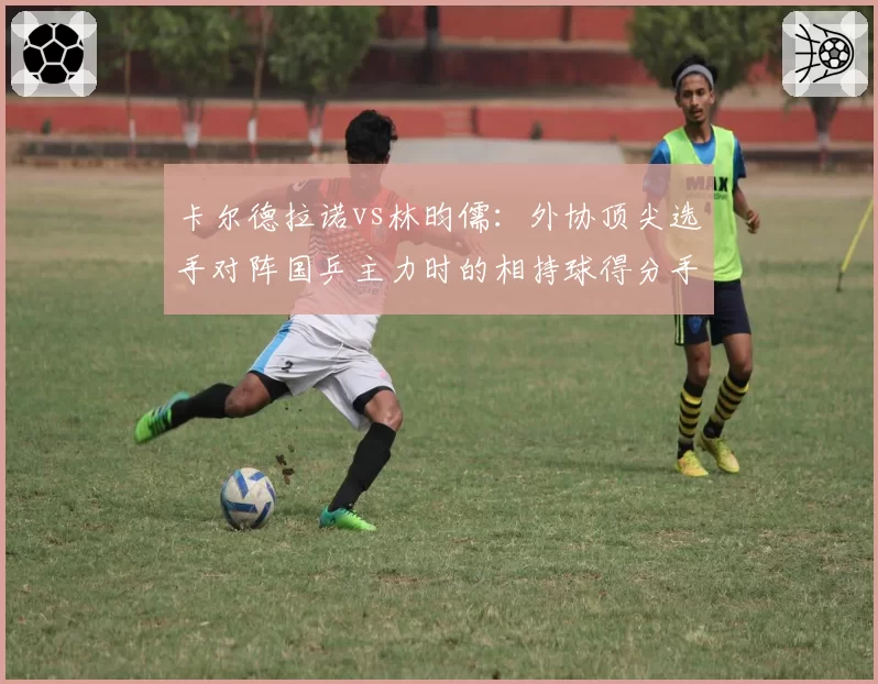 卡尔德拉诺vs林昀儒：外协顶尖选手对阵国乒主力时的相持球得分手段统计