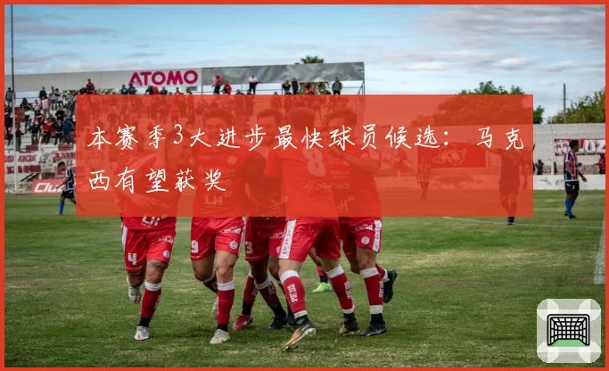 本赛季3大进步最快球员候选：马克西有望获奖