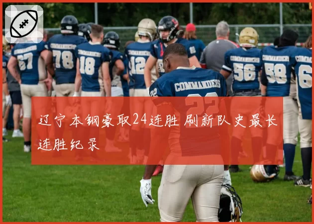辽宁本钢豪取24连胜 刷新队史最长连胜纪录