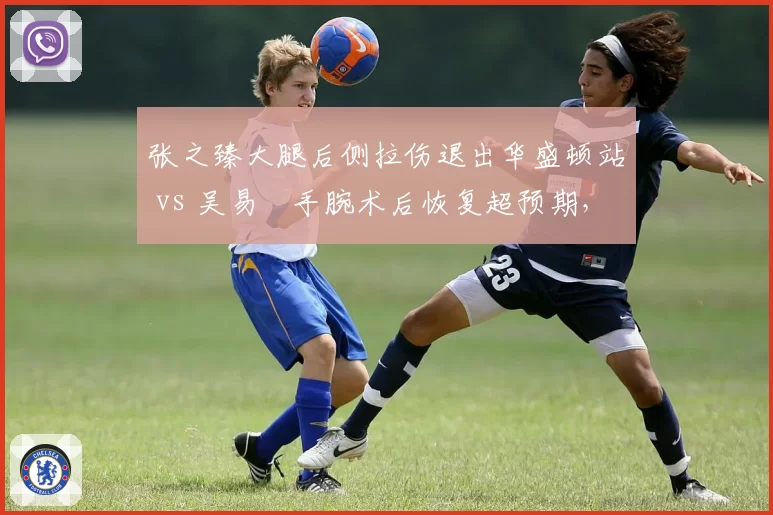 张之臻大腿后侧拉伤退出华盛顿站 vs 吴易昺手腕术后恢复超预期，中国男网双子星复出时间表分化