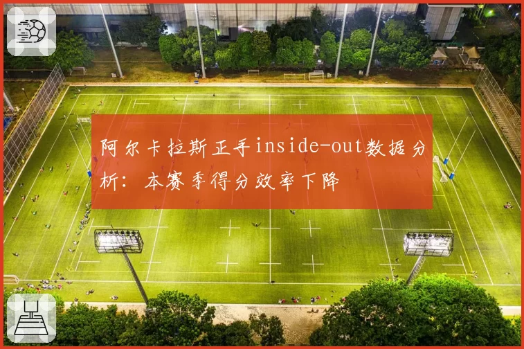 阿尔卡拉斯正手inside-out数据分析：本赛季得分效率下降