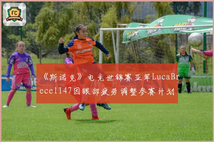 《斯诺克》电竞世锦赛亚军LucaBrecel147因眼部疲劳调整参赛计划