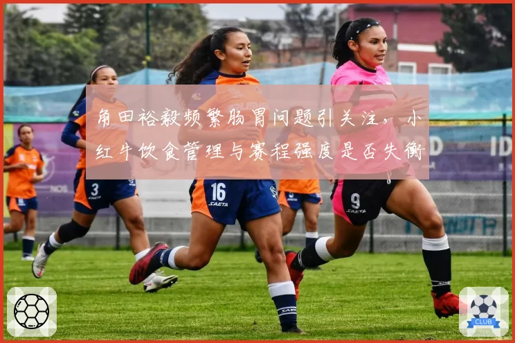 角田裕毅频繁肠胃问题引关注,小红牛饮食管理与赛程强度是否失衡?