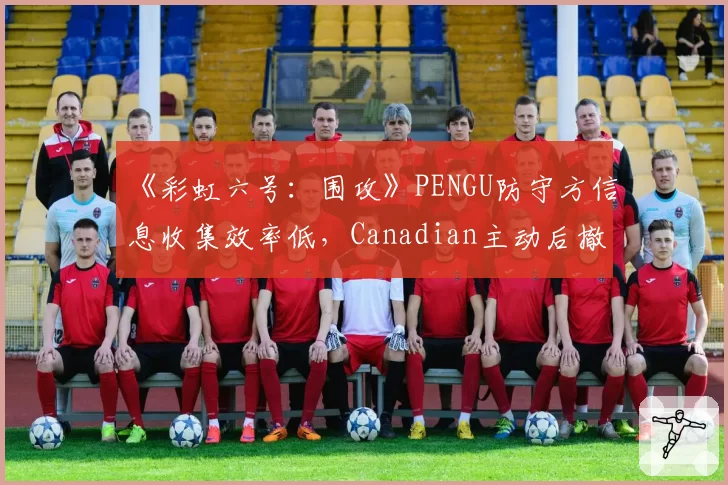 《彩虹六号:围攻》PENGU防守方信息收集效率低,Canadian主动后撤诱敌战术成功反制