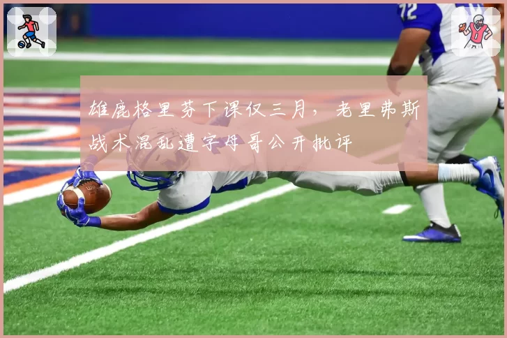 雄鹿格里芬下课仅三月，老里弗斯战术混乱遭字母哥公开批评