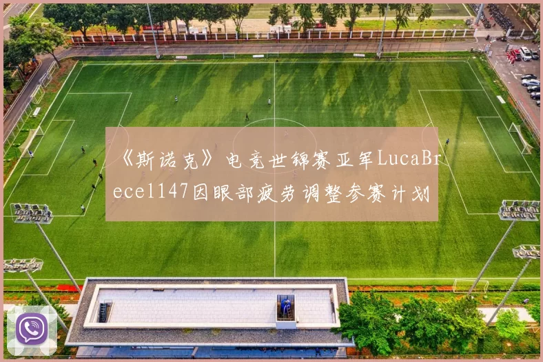 《斯诺克》电竞世锦赛亚军LucaBrecel147因眼部疲劳调整参赛计划