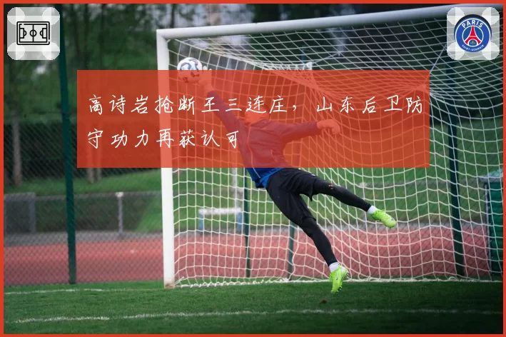 高诗岩抢断王三连庄,山东后卫防守功力再获认可