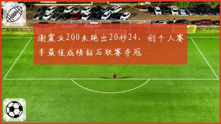 谢震业200米跑出20秒24，创个人赛季最佳成绩钻石联赛夺冠