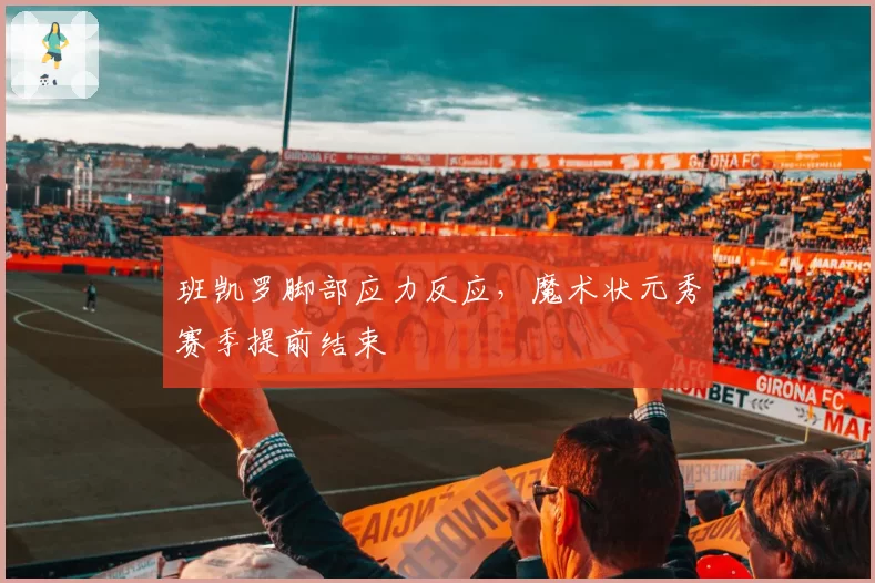 班凯罗脚部应力反应,魔术状元秀赛季提前结束