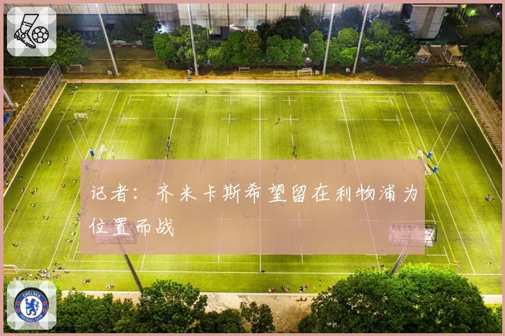 记者：齐米卡斯希望留在利物浦为位置而战