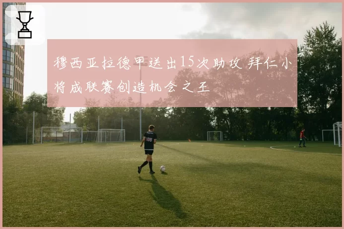 穆西亚拉德甲送出15次助攻 拜仁小将成联赛创造机会之王